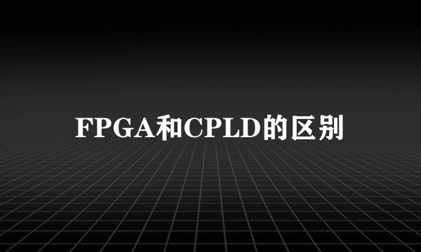 FPGA和CPLD的区别