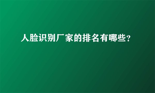 人脸识别厂家的排名有哪些?