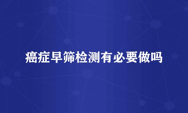 癌症早筛检测有必要做吗