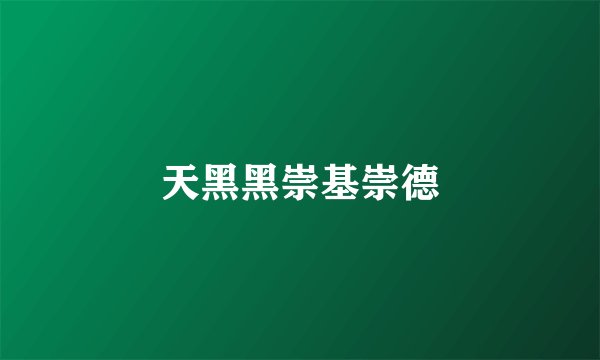 天黑黑崇基崇德