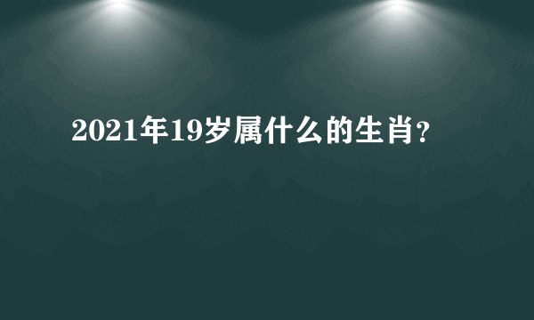 2021年19岁属什么的生肖？