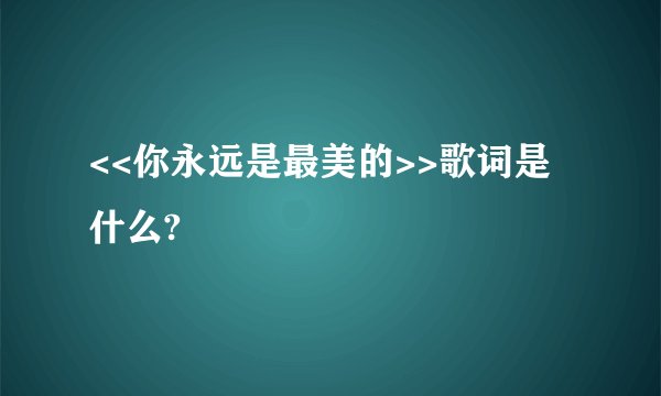 <<你永远是最美的>>歌词是什么?