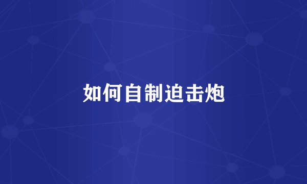 如何自制迫击炮