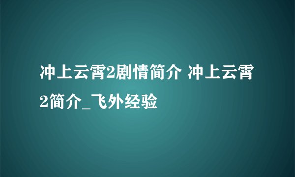冲上云霄2剧情简介 冲上云霄2简介_飞外经验
