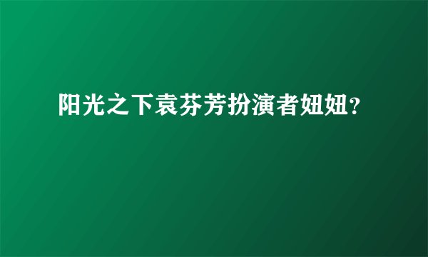 阳光之下袁芬芳扮演者妞妞？
