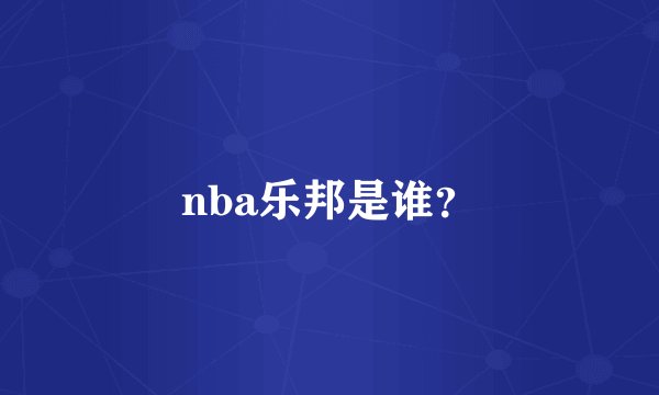 nba乐邦是谁？
