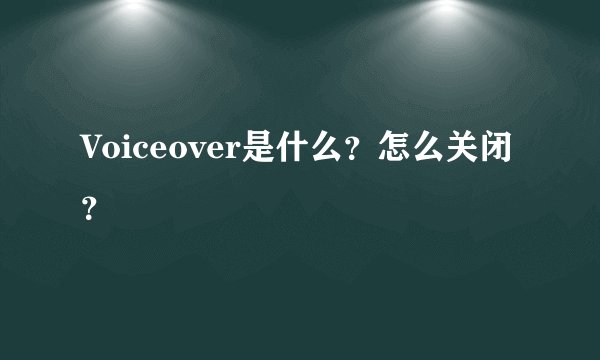 Voiceover是什么？怎么关闭？