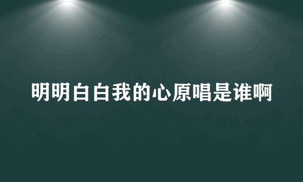 明明白白我的心原唱是谁啊