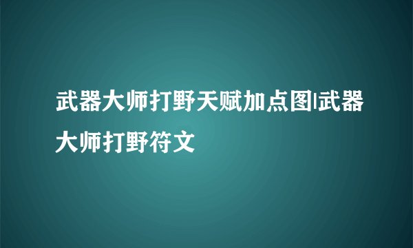 武器大师打野天赋加点图|武器大师打野符文