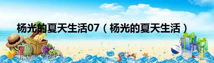 杨光的夏天生活07（杨光的夏天生活）