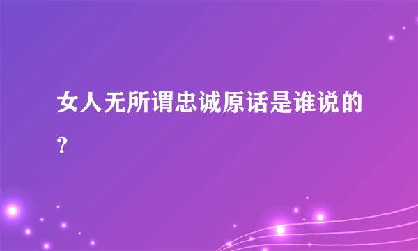 女人无所谓忠诚原话是谁说的？