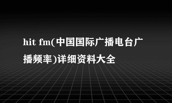 hit fm(中国国际广播电台广播频率)详细资料大全