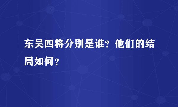 东吴四将分别是谁？他们的结局如何？
