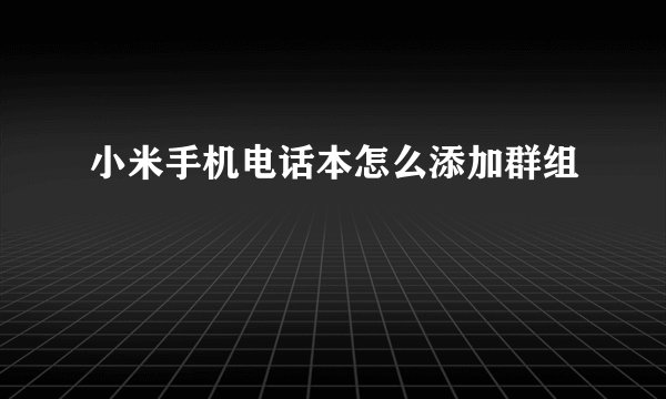 小米手机电话本怎么添加群组