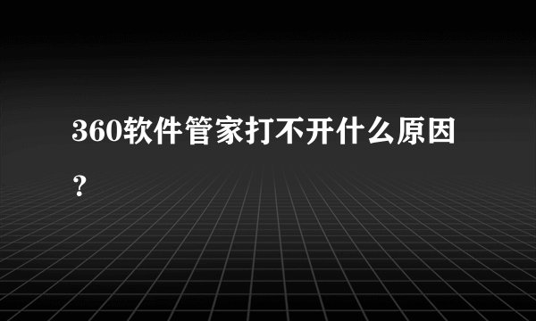 360软件管家打不开什么原因？