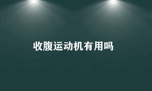收腹运动机有用吗