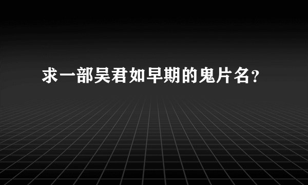 求一部吴君如早期的鬼片名？