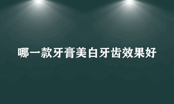 哪一款牙膏美白牙齿效果好
