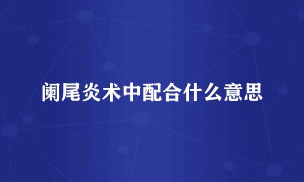 阑尾炎术中配合什么意思