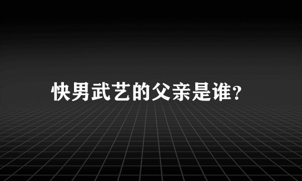 快男武艺的父亲是谁？