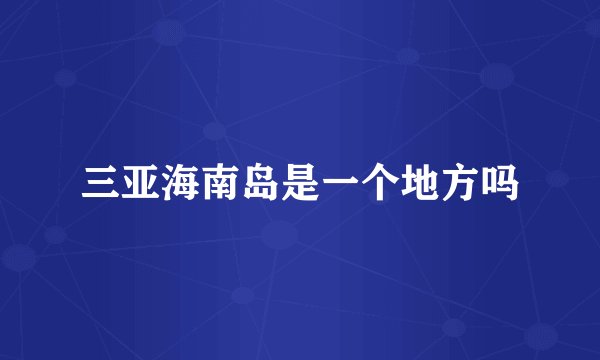三亚海南岛是一个地方吗