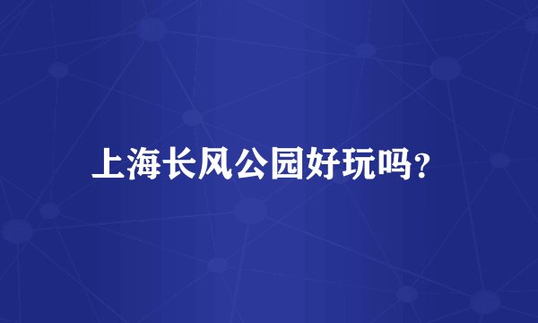 上海长风公园好玩吗？