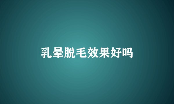乳晕脱毛效果好吗