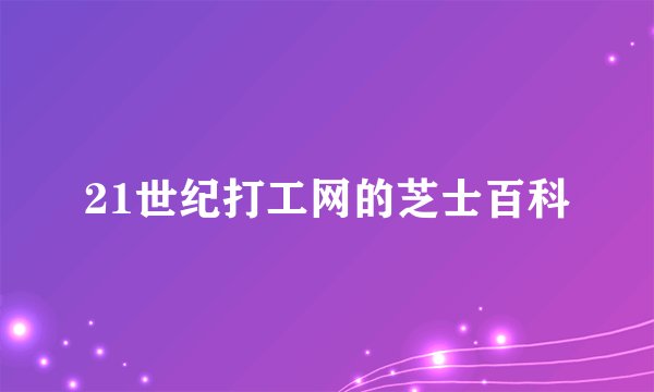 21世纪打工网的芝士百科