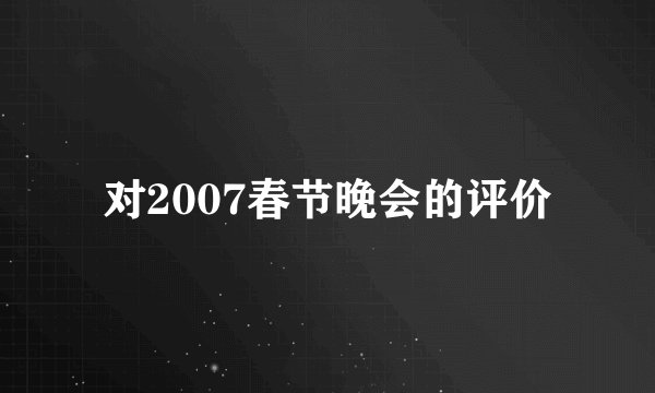 对2007春节晚会的评价