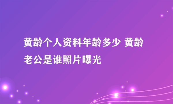 黄龄个人资料年龄多少 黄龄老公是谁照片曝光