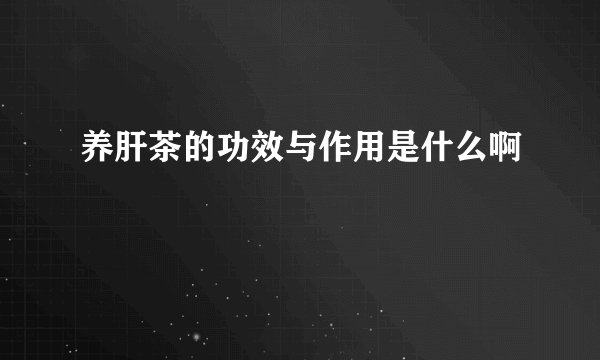 养肝茶的功效与作用是什么啊