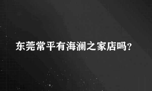 东莞常平有海澜之家店吗？