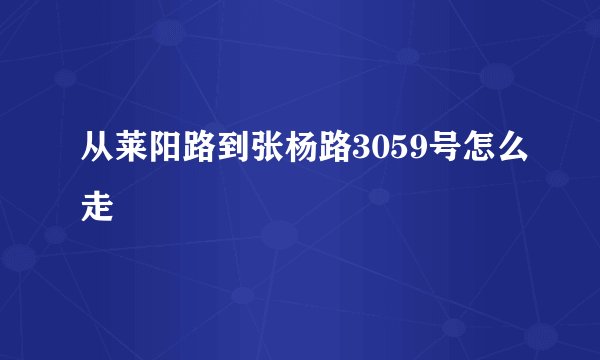 从莱阳路到张杨路3059号怎么走
