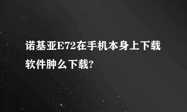 诺基亚E72在手机本身上下载软件肿么下载?