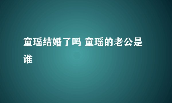 童瑶结婚了吗 童瑶的老公是谁