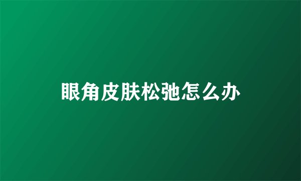 眼角皮肤松弛怎么办