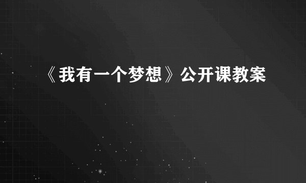 《我有一个梦想》公开课教案