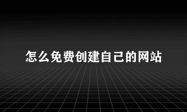 怎么免费创建自己的网站