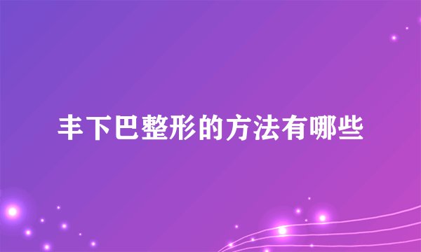 丰下巴整形的方法有哪些