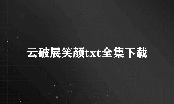云破展笑颜txt全集下载