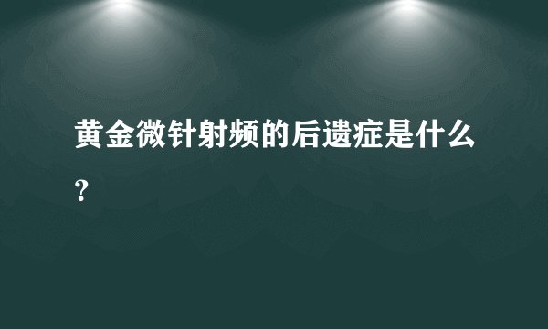 黄金微针射频的后遗症是什么？