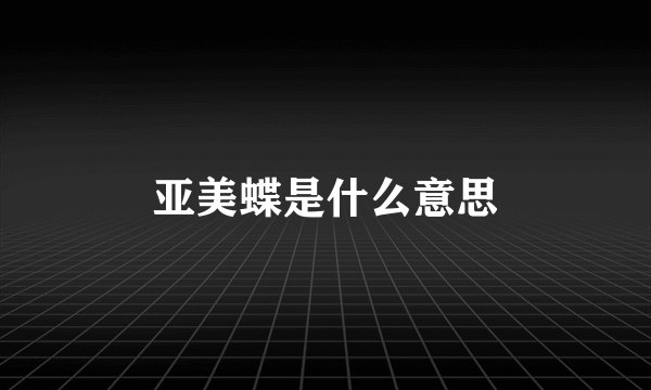 亚美蝶是什么意思