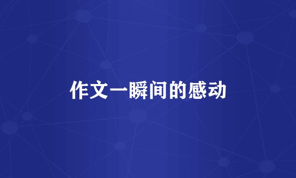 作文一瞬间的感动
