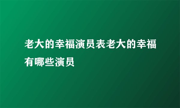 老大的幸福演员表老大的幸福有哪些演员