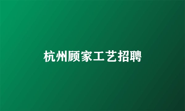 杭州顾家工艺招聘