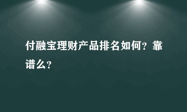 付融宝理财产品排名如何?靠谱么?