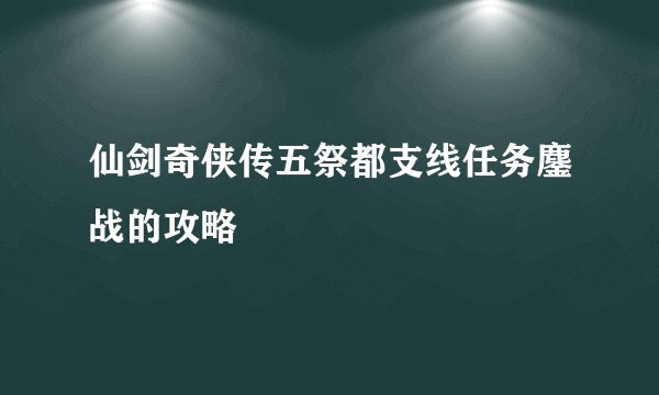 仙剑奇侠传五祭都支线任务鏖战的攻略