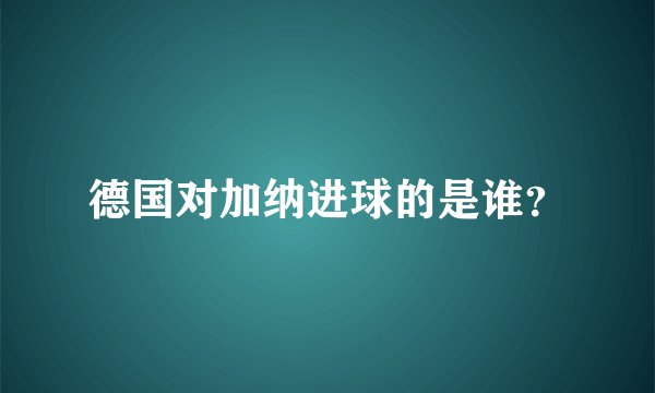 德国对加纳进球的是谁？