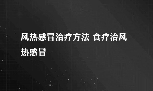 风热感冒治疗方法 食疗治风热感冒