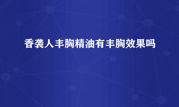 香袭人丰胸精油有丰胸效果吗